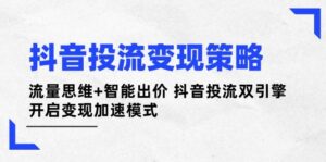 抖音投流变现策略：流量思维+智能出价 抖音投流双引擎 开启变现加速模式-联创在线