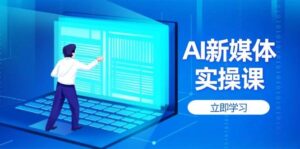 AI新媒体实操课,快速提升账号权重,打造高曝光主页与爆款内容-联创在线