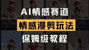 AI情感赛道 情感漫剪玩法 保姆级教程 操作简单 一鱼多吃-联创在线