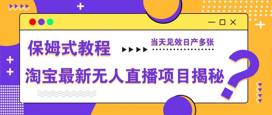 淘宝最新无人直播项目揭秘，保姆式教程，当天见效日产多张-联创在线