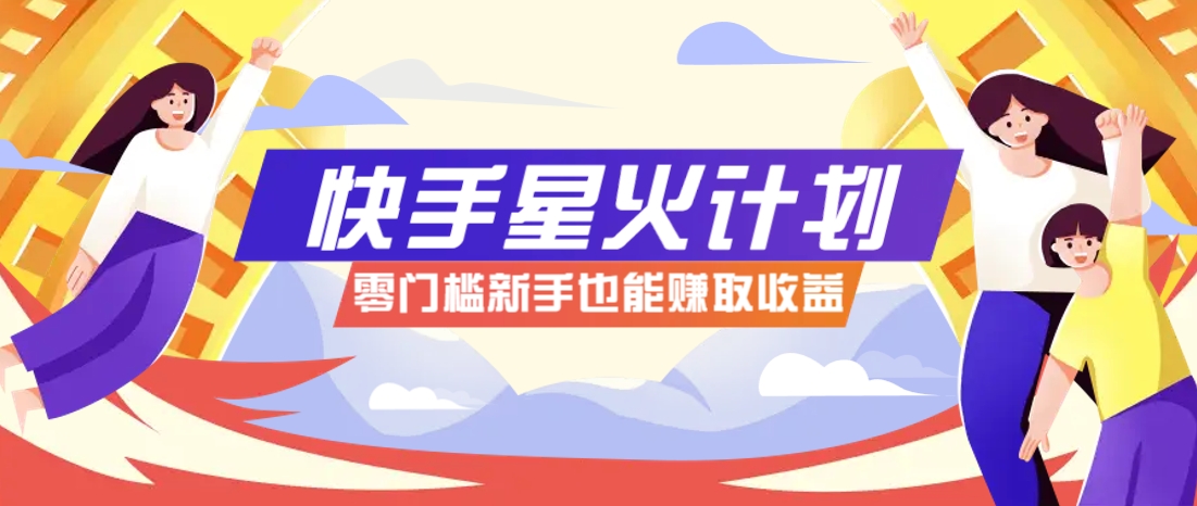快手星火计划，零门槛、零粉丝也能参与，而且收益可观，一条视频爆赚7000+！-联创在线
