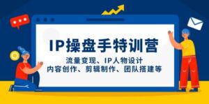 IP流量操盘手线上训练营，流量变现、IP人物设计、内容创作、剪辑、团队搭建等(更新)-联创在线