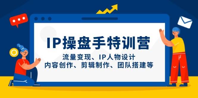 IP流量操盘手线上训练营，流量变现、IP人物设计、内容创作、剪辑、团队搭建等(更新)-联创在线