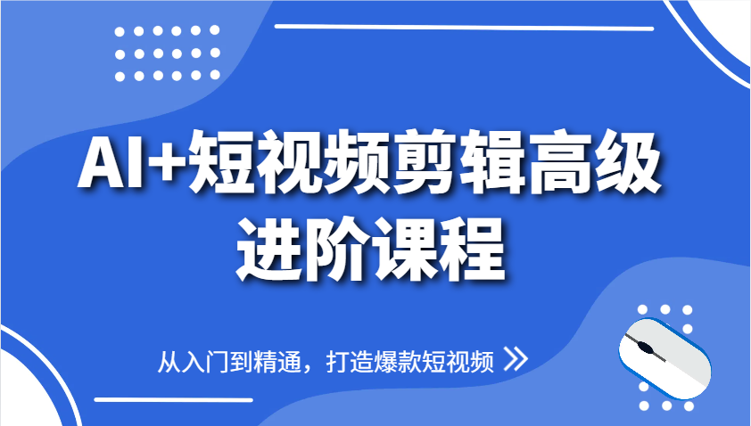 AI+短视频剪辑高级进阶课程，从入门到精通，打造爆款短视频-联创在线