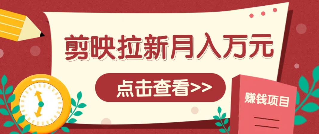 剪映拉新推广项目，5个粉丝就能操作，月入1w+超详细攻略！【附入口】-联创在线