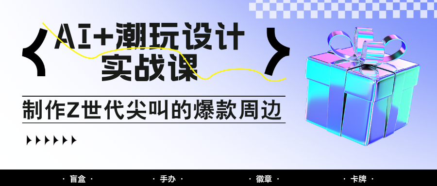 AI+潮玩设计实战课：手把手教你制作Z世代尖叫的爆款周边，自媒体人必学印钞术！-联创在线