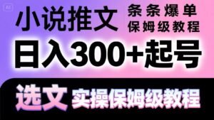 小说推文条条爆单,日入300+起号,选文,实操保姆级教程-联创在线