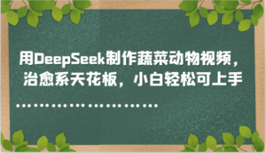 用DeepSeek制作蔬菜动物视频，治愈系天花板，小白轻松可上手-联创在线