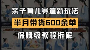 AI亲子育儿赛道新玩法 新号半个月带货600多单 保姆级教程拆解-联创在线