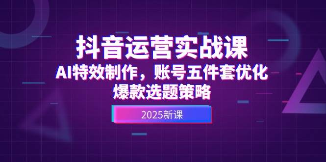 抖音运营实战课,AI特效制作,账号五件套优化,爆款选题策略-联创在线