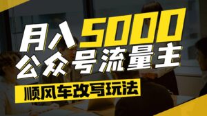 公众号流量主爆款文章顺风车改写玩法，适合全领域赛道，每月5000+-联创在线