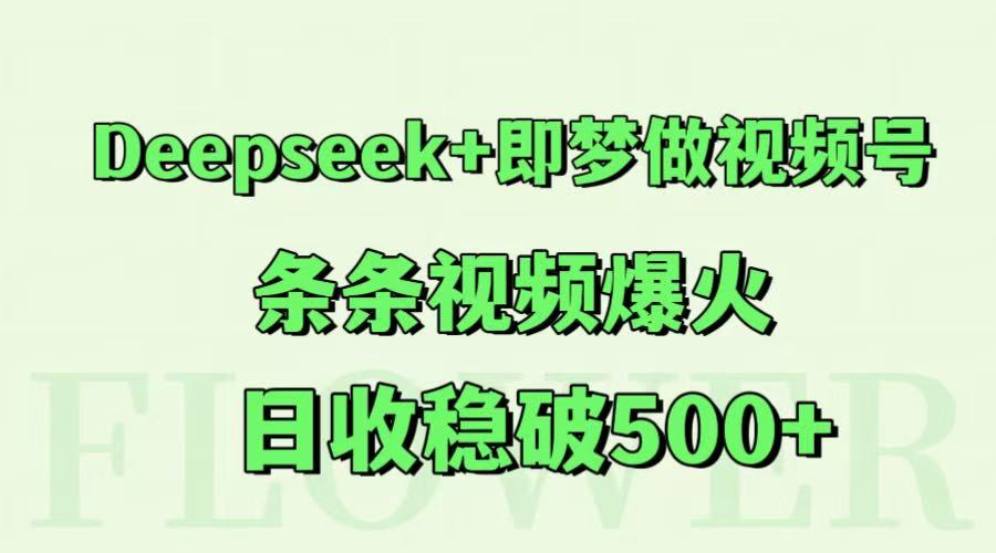 Deepseek+即梦做视频号,条条视频爆火,日收稳破500+-联创在线