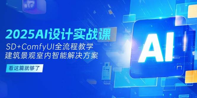 2025AI设计实战课,SD+ComfyUI全流程教学,建筑景观室内智能解决方案-联创在线