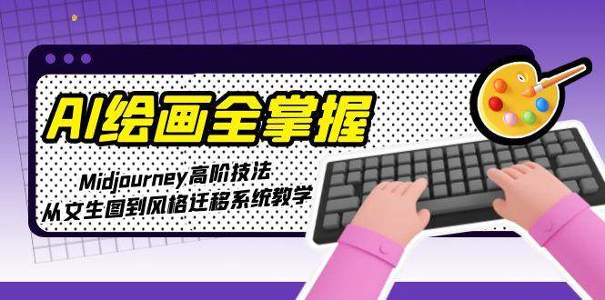 AI绘画全掌握:Midjourney高阶技法,从文生图到风格迁移系统教学-联创在线