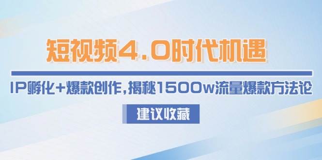 短视频4.0时代机遇：IP孵化+爆款创作，揭秘1500w流量爆款方法论-联创在线