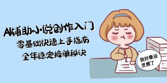 AI辅助小说创作入门，零基础快速上手指南，全年稳定接单秘诀-联创在线