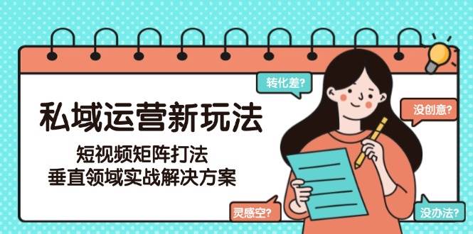 私域运营新玩法,短视频矩阵打法,垂直领域实战解决方案(更新6月)-联创在线