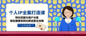 个人IP全案打造课，特长挖掘与用户分层，朋友圈策划到社群运营全攻略-联创在线