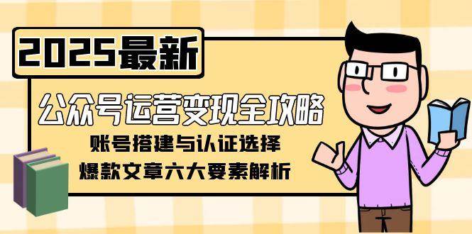 公众号运营变现全攻略，账号搭建与认证选择，爆款文章六大要素解析-联创在线