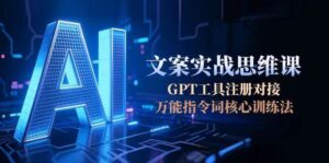 AI文案实战思维课，GPT工具注册对接，万能指令词核心训练法-联创在线