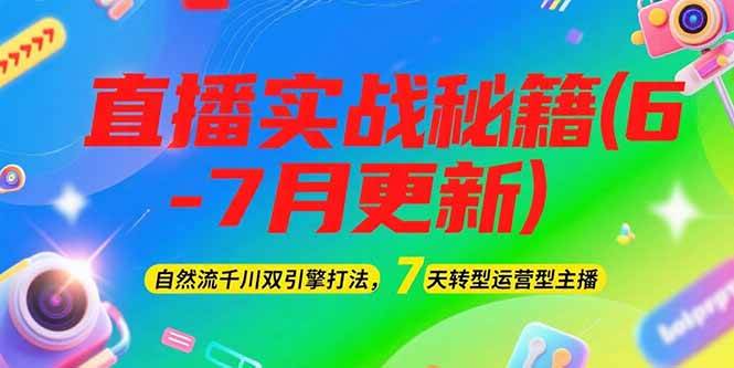 2025直播实战秘籍(6-7月更新)：自然流千川双引擎打法，7天转型运营型主播-联创在线