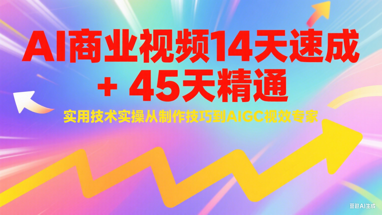 AI商业视频14天速成+45天精通实用技术实操，从制作技巧到AIGC视效专家-联创在线