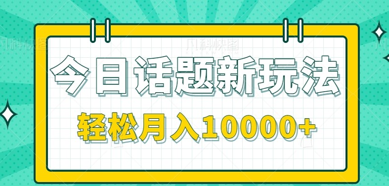 今日话题新玩法，零成本零门槛单条作品百万流量，月入10000+-联创在线