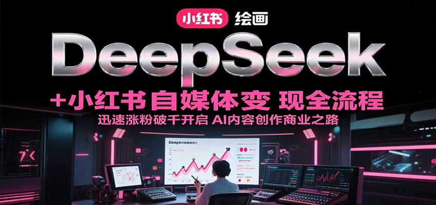 DeepSeek绘画+小红书自媒体变现全流程，迅速涨粉破千开启AI内容创作商业之路-联创在线