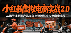 小红书虚拟电商实战2.0，从账号注册到产品发货完整拆解虚拟电商全流程-联创在线