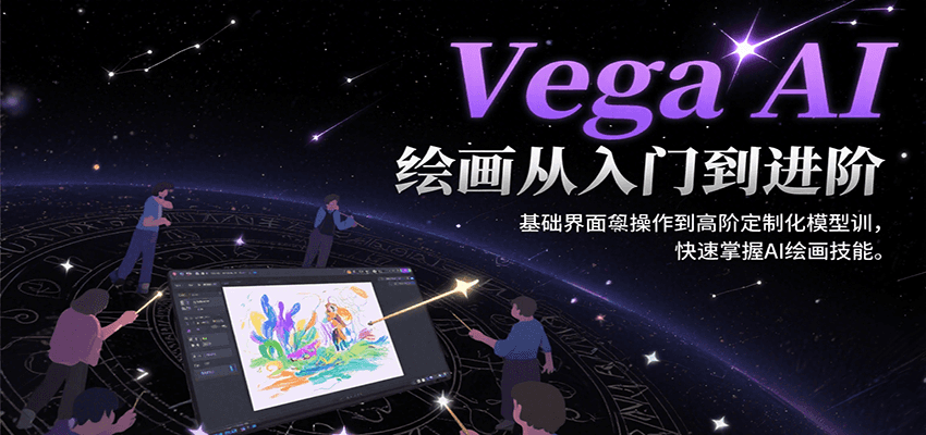 Vega AI绘画从入门到进阶，基础界面操作到高阶定制化模型训，快速掌握AI绘画技能-联创在线