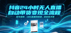 抖音24小时无人直播自动带货变现全流程,账号装修、OBS直播间搭建、防封技术等-联创在线