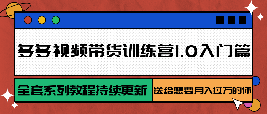 多多视频带货训练营1.0入门篇，全套系列教程持续更新，送给想要月入过万的你-联创在线