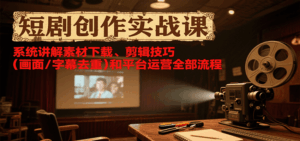 短剧创作实战课,系统讲解素材下载、剪辑技巧(画面/字幕去重)和平台运营全部流程-联创在线