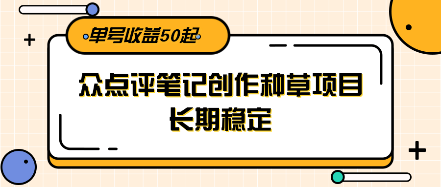 大众点评笔记创作种草项目，长期稳定， 单号收益50起-联创在线
