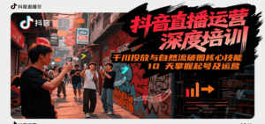 抖音直播运营深度培训，千川投放与自然流核心技能，10天掌握起号及运营(6-7月新课)-联创在线