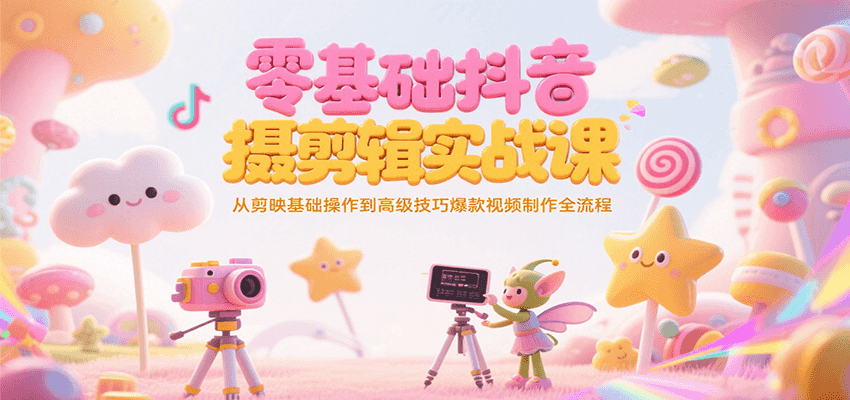 零基础抖音短视频拍摄剪辑实战课，从剪映基础操作到高级技巧爆款视频制作全流程-联创在线