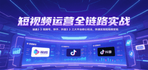 短视频运营全链路实战，涵盖视频号、快手、抖音三大平台核心玩法，快速实现变现！-联创在线