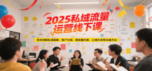 2025私域流量运营线下课，系统讲解私域基建/客户分层/朋友圈文案/公域引流等实操方法-联创在线