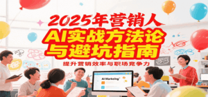 2025年营销实战方法论与避坑指南,利用AI提升营销效率与职场竞争力-联创在线