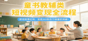 童书教辅类短视频变现全流程，抓住旺季红利，实现从0到百万销量的突破！-联创在线