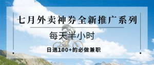 七月外卖神券全新推广系列；每天半小时，日进100+的必做兼职-联创在线
