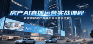 房产AI直播运营实战课程，系统讲解房产直播起号运营全流程-联创在线
