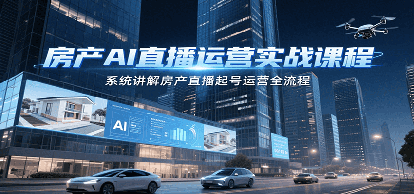 房产AI直播运营实战课程，系统讲解房产直播起号运营全流程-联创在线