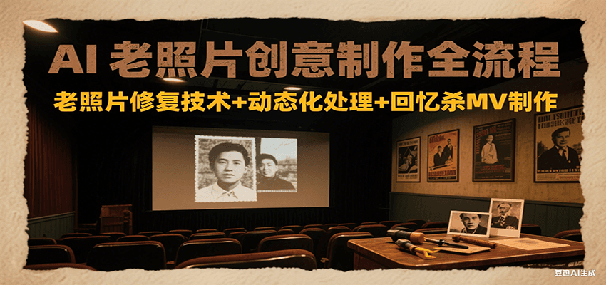AI老照片创意制作全流程：老照片修复技术+动态化处理+回忆杀MV制作-联创在线