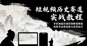 短视频历史赛道实战教程,手机电脑双端剪辑教程和账号运营指南与变现技巧-联创在线