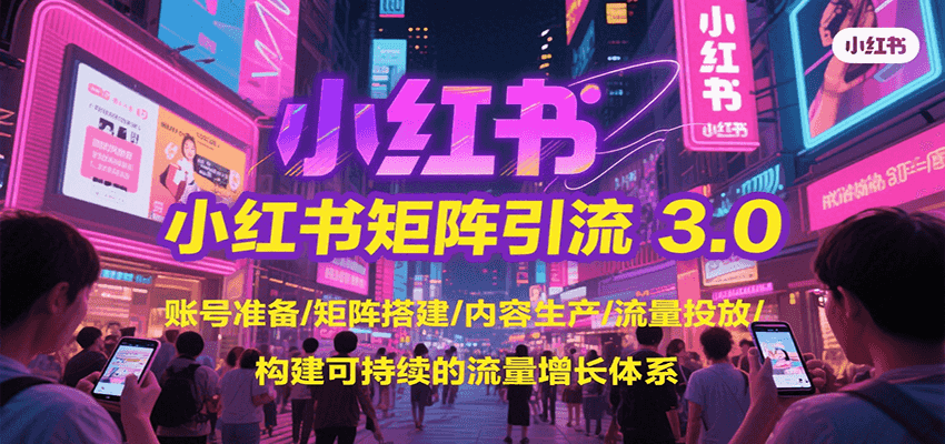 小红书矩阵引流3.0，账号准备/矩阵搭建/内容生产/流量投放/构建可持续的流量增长体系-联创在线
