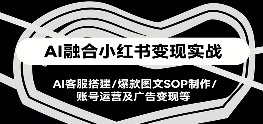 AI融合小红书变现实战课，AI客服搭建/爆款图文SOP制作/账号运营及广告变现等-联创在线