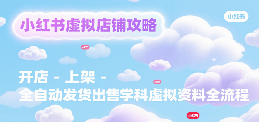 小红书虚拟店铺攻略，开店-上架-全自动发货出售学科虚拟资料完整流程-联创在线