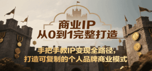 商业IP从0到1完整打造，手把手教IP变现全路径，打造可复制的个人品牌商业模式-联创在线