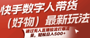 快手数字人带货(好物)最新玩法，通过无人直播投流打爆流量，轻松日入500+-联创在线
